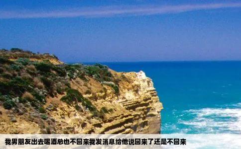 我男朋友出去喝酒总也不回来我发消息给他说回来了还是不回来