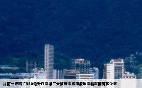 我前一晚喝了350毫升白酒第二天被查酒驾血液里酒精度能有多少呢