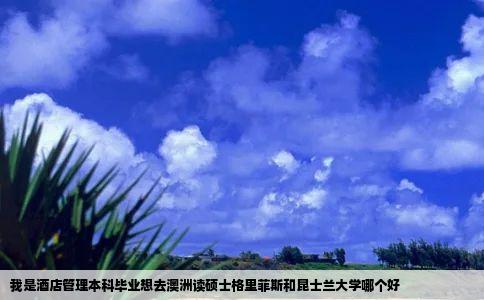 我是酒店管理本科毕业想去澳洲读硕士格里菲斯和昆士兰大学哪个好