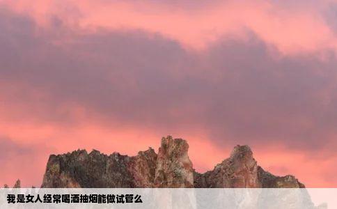 我是女人经常喝酒抽烟能做试管么