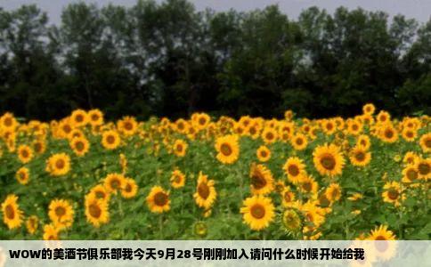 WOW的美酒节俱乐部我今天9月28号刚刚加入请问什么时候开始给我