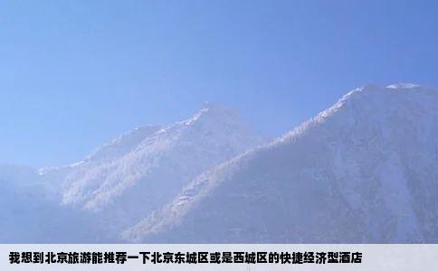 我想到北京旅游能推荐一下北京东城区或是西城区的快捷经济型酒店