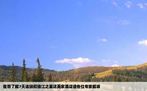 我想了解7天连锁和锦江之星这两家酒店请各位专家解惑