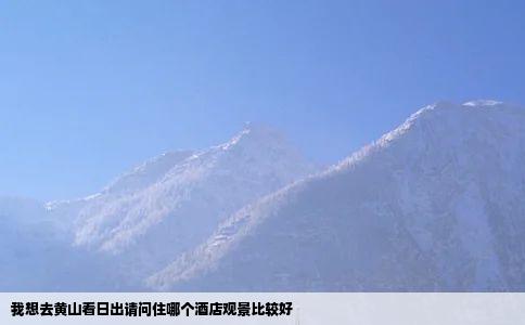 我想去黄山看日出请问住哪个酒店观景比较好