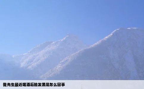 我先生最近喝酒后脸发黑是怎么回事