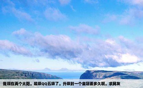 我现在两个太阳。超级QQ五级了。升级到一个皇冠要多久啊。求网友
