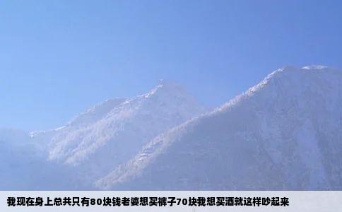 我现在身上总共只有80块钱老婆想买裤子70块我想买酒就这样吵起来