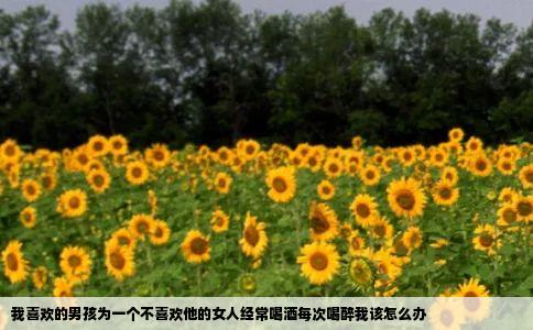 我喜欢的男孩为一个不喜欢他的女人经常喝酒每次喝醉我该怎么办