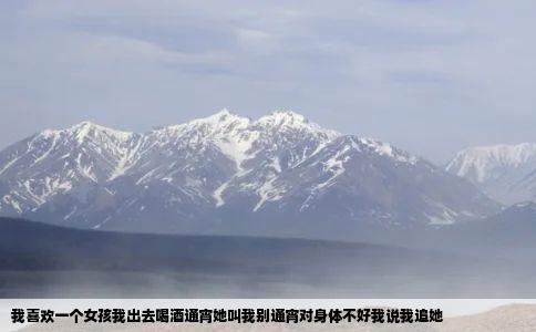 我喜欢一个女孩我出去喝酒通宵她叫我别通宵对身体不好我说我追她