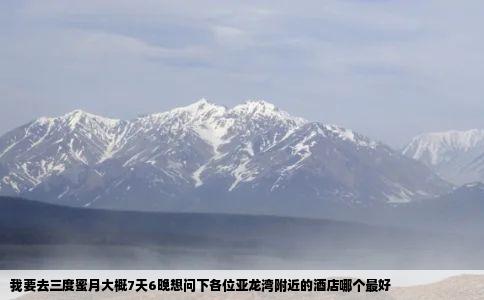 我要去三度蜜月大概7天6晚想问下各位亚龙湾附近的酒店哪个最好