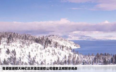 我要做装修大神们北京酒店装修公司哪家正规啊详询点