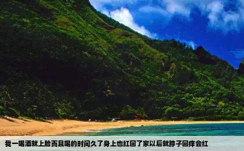 我一喝酒就上脸而且喝的时间久了身上也红回了家以后就脖子回痒会红