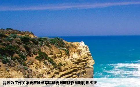 我因为工作关系要应酬经常喝酒而且吃饭作息时间也不正