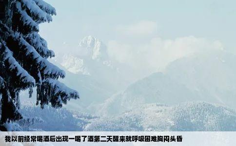 我以前经常喝酒后出现一喝了酒第二天醒来就呼吸困难胸闷头昏