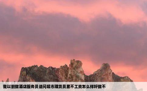 我以前做酒店服务员请问超市理货员累不工资怎么样好做不