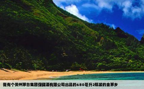我有个贵州茅台集团保健酒有限公司出品的680毫升2瓶装的金茅乡
