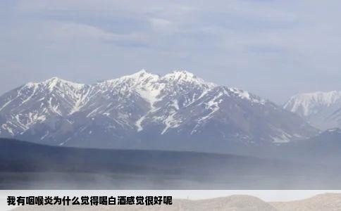 我有咽喉炎为什么觉得喝白酒感觉很好呢