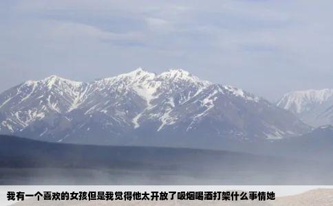 我有一个喜欢的女孩但是我觉得他太开放了吸烟喝酒打架什么事情她