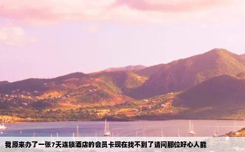 我原来办了一张7天连锁酒店的会员卡现在找不到了请问那位好心人能