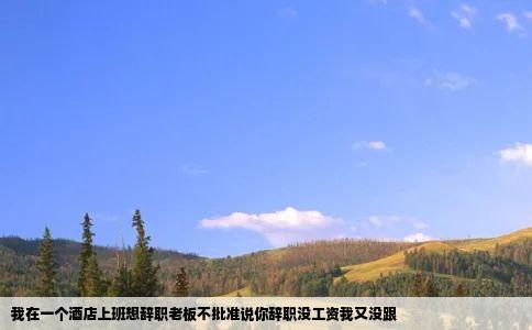 我在一个酒店上班想辞职老板不批准说你辞职没工资我又没跟