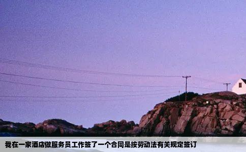 我在一家酒店做服务员工作签了一个合同是按劳动法有关规定签订