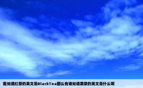 我知道红茶的英文是BlackTea那么有谁知道黑茶的英文是什么呢