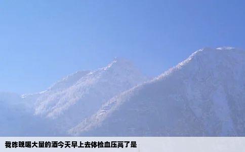 我昨晚喝大量的酒今天早上去体检血压高了是