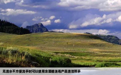 无清水不方便洗手时可以使用含酒精消毒产品清洁双手