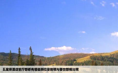 五星级酒店前厅部都有哪些岗位安排呢与餐饮部相比呢