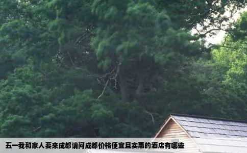 五一我和家人要来成都请问成都价格便宜且实惠的酒店有哪些