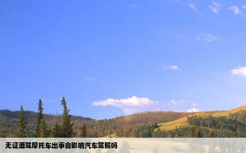 无证酒驾摩托车出事会影响汽车驾照吗