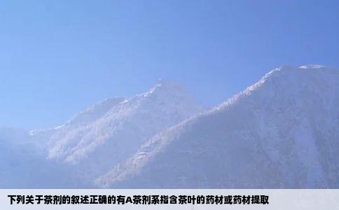 下列关于茶剂的叙述正确的有A茶剂系指含茶叶的药材或药材提取