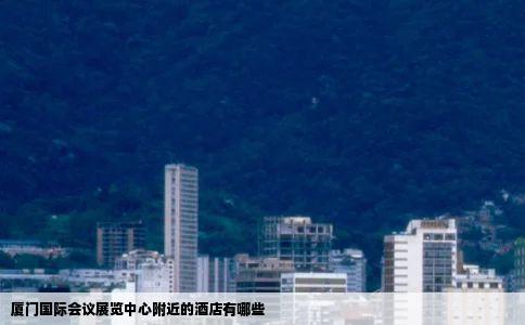 厦门国际会议展览中心附近的酒店有哪些