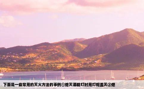 下面是一些常用的灭火方法的事例①熄灭酒精灯时用灯帽盖灭②熄