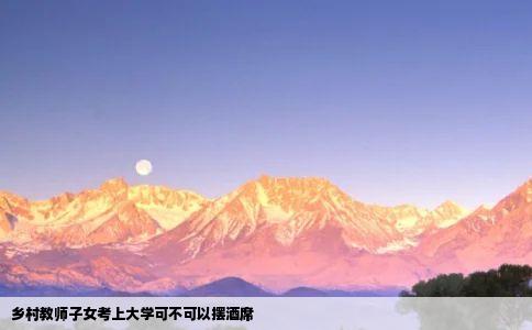 乡村教师子女考上大学可不可以摆酒席