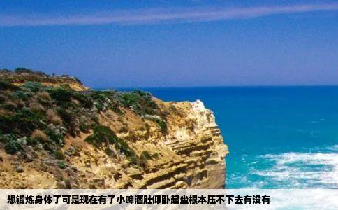 想锻炼身体了可是现在有了小啤酒肚仰卧起坐根本压不下去有没有