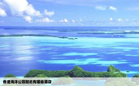 香港海洋公园附近有哪些酒店