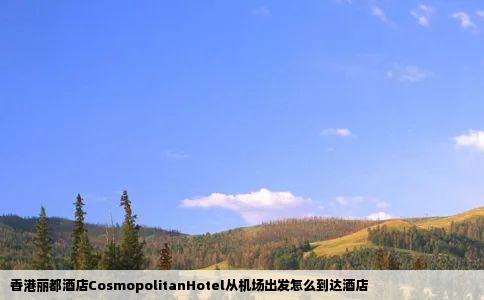 香港丽都酒店CosmopolitanHotel从机场出发怎么到达酒店