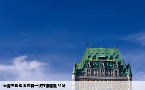 香港三星级酒店有一次性洗漱用品吗