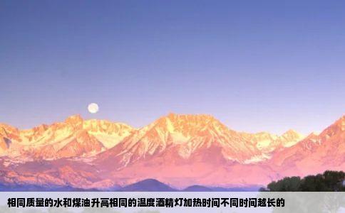 相同质量的水和煤油升高相同的温度酒精灯加热时间不同时间越长的