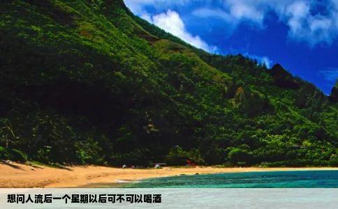 想问人流后一个星期以后可不可以喝酒