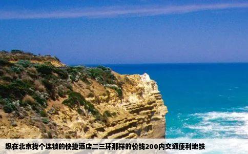 想在北京找个连锁的快捷酒店二三环那样的价钱200内交通便利地铁
