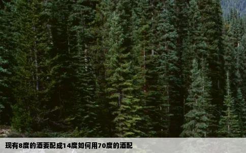 现有8度的酒要配成14度如何用70度的酒配