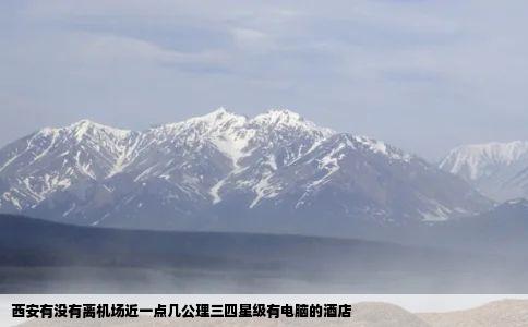 西安有没有离机场近一点几公理三四星级有电脑的酒店