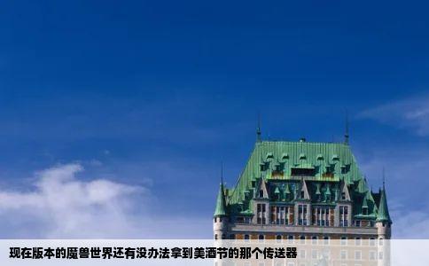 现在版本的魔兽世界还有没办法拿到美酒节的那个传送器