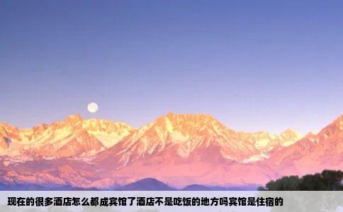 现在的很多酒店怎么都成宾馆了酒店不是吃饭的地方吗宾馆是住宿的