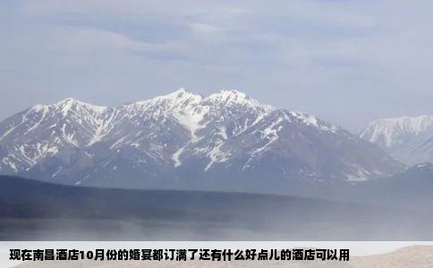 现在南昌酒店10月份的婚宴都订满了还有什么好点儿的酒店可以用
