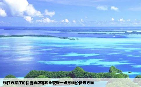 现在石家庄的快捷酒店哪边比较好一点环境价格各方面
