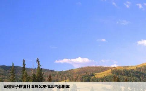 喜得贵子摆满月酒怎么发信息告诉朋友