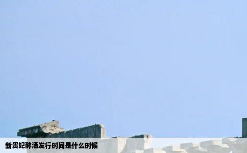 新贵妃醉酒发行时间是什么时候